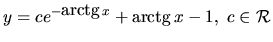 $ y= c e^{-\mbox{arctg}\,x}+\mbox{arctg}\,x -1, \ c \in \mathcal{R}$