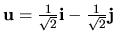 ${\bf u}=\frac{1}{\sqrt{2}}{\bf i}- \frac{1}{\sqrt{2}}{\bf j}$