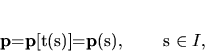 \begin{displaymath}
{\bf p}={\bf p}[t(s)]={\bf p}(s), \qquad s \in I,
\end{displaymath}