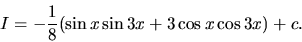 \begin{displaymath}
I = -\frac18(\sin x \sin 3 x + 3 \cos x \cos 3 x) + c.
\end{displaymath}