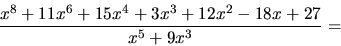 \begin{displaymath}
\frac{x^8+11x^6+15x^4+3x^3+12x^2-18x+27}{x^5+9x^3} =
\end{displaymath}