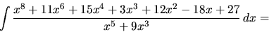 \begin{displaymath}
\int \frac{x^8+11x^6+15x^4+3x^3+12x^2-18x+27}{x^5+9x^3}\,dx =
\end{displaymath}
