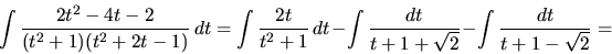 \begin{displaymath}
\int \frac{2t^2 - 4t - 2}{(t^2 + 1)(t^2 + 2t - 1)}\,dt =
...
...nt \frac{dt}{t+1+\sqrt{2}} -
\int \frac{dt}{t+1-\sqrt{2}} =
\end{displaymath}