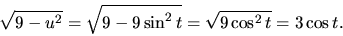 \begin{displaymath}
\sqrt{9-u^2} = \sqrt{9 - 9 \sin^2 t} = \sqrt{9 \cos^2 t} = 3 \cos t.
\end{displaymath}