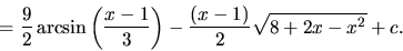 \begin{displaymath}
= \frac92 \arcsin \left( \frac{x-1}{3} \right) -
\frac{(x-1)}{2}\sqrt{8 + 2x - x^2} + c.
\end{displaymath}